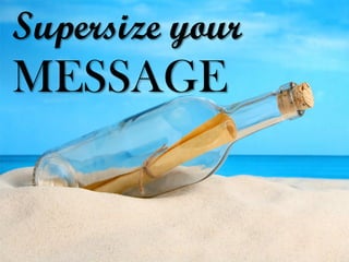 Supersize your 
MESSAGE  
