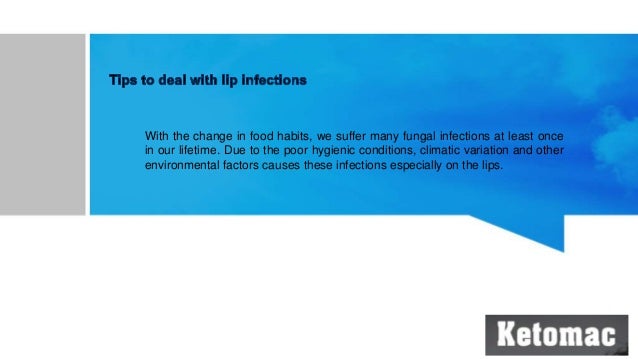 With the change in food habits, we suffer many fungal infections at least once
in our lifetime. Due to the poor hygienic conditions, climatic variation and other
environmental factors causes these infections especially on the lips.
 