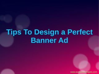 Tips To Design a Perfect
Banner Ad
www.axattechnologies.com
 