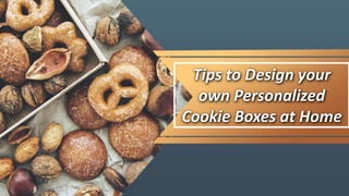 Tips to Design your
own Personalized
Cookie Boxes at Home
 