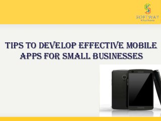 Tips To Develop Effective Mobile
Apps For Small Businesses
 