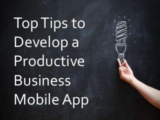 TopTips to
Develop a
Productive
Business
Mobile App
 