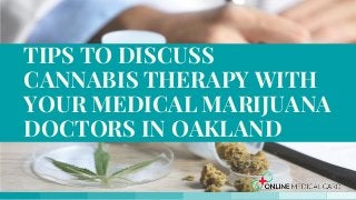 TIPS TO DISCUSS
CANNABIS THERAPY WITH
YOUR MEDICAL MARIJUANA
DOCTORS IN OAKLAND
 