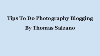 Tips To Do Photography Blogging
By Thomas Salzano
 