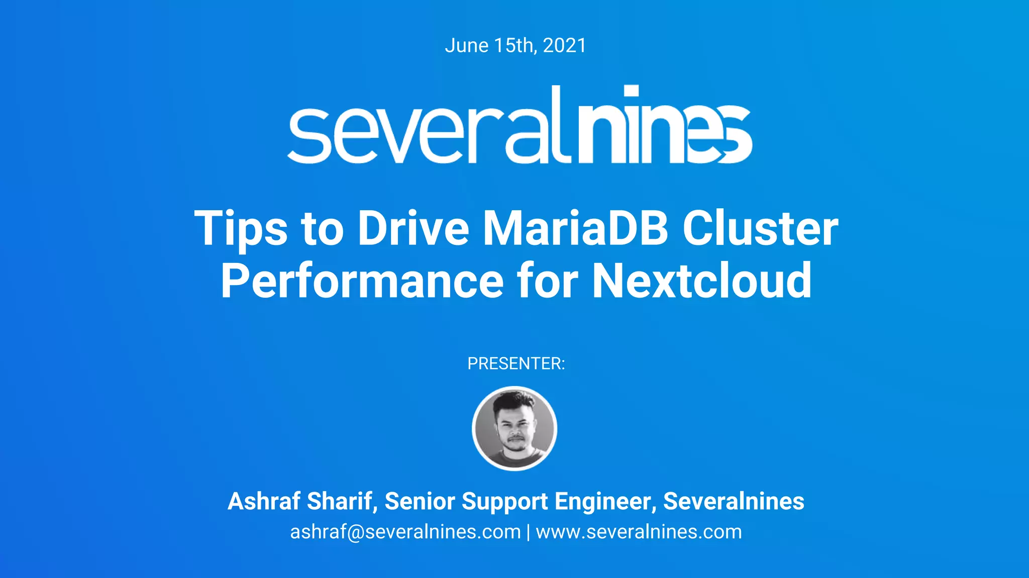 Ashraf Sharif, Senior Support Engineer, Severalnines
ashraf@severalnines.com | www.severalnines.com
Tips to Drive MariaDB Cluster
Performance for Nextcloud
June 15th, 2021
PRESENTER:
 