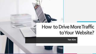 How toDriveMoreTraffic
toYour Website?
Yen Kim
 