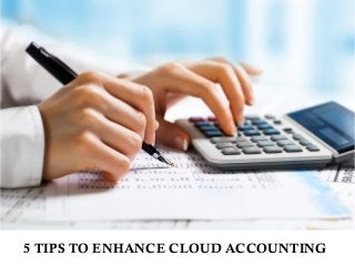 5 TIPS TO ENHANCE CLOUD ACCOUNTING
 