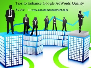 Tips to Enhance Google AdWords Quality
Score

By www.ppcadsmanagement.com

 