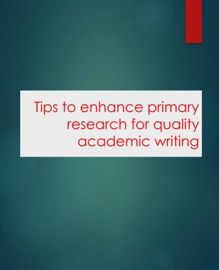 Tips to enhance primary
research for quality
academic writing
 