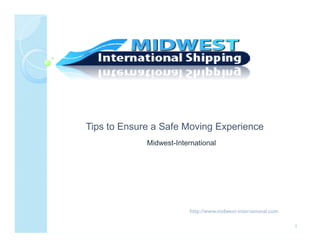 Tips to Ensure a Safe Moving Experience
             Midwest-International




                          http://www.midwest-international.com

                                                                 1
 