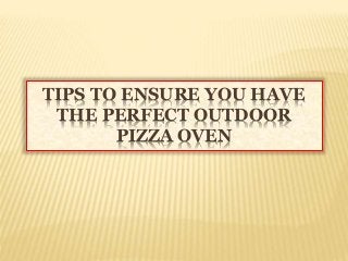 TIPS TO ENSURE YOU HAVE
THE PERFECT OUTDOOR
PIZZA OVEN
 