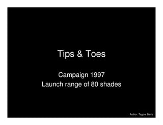 Tips & Toes

     Campaign 1997
Launch range of 80 shades



                            Author: Tagore Berry
                            Author: Tagore Berry
 