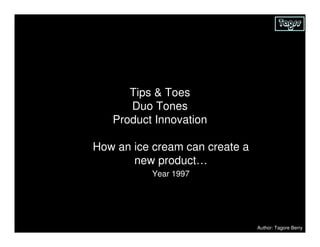 Tagss




      Tips & Toes
      Duo Tones
   Product Innovation

How an ice cream can create a
       new product…
           Year 1997




                                Author: Tagore Berry
 