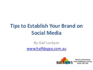 Tips to Establish Your Brand on
Social Media
By Gail Lockyer
www.halfdaypa.com.au
 