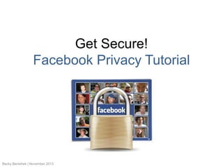 Get Secure!
Facebook Privacy Tutorial

Becky Benishek | November 2013

 