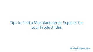 Tips to Find a Manufacturer or Supplier for
your Product Idea
© WordChapter.com
 