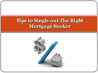 Tips to Single out The RightTips to Single out The Right
Mortgage BrokerMortgage Broker
 