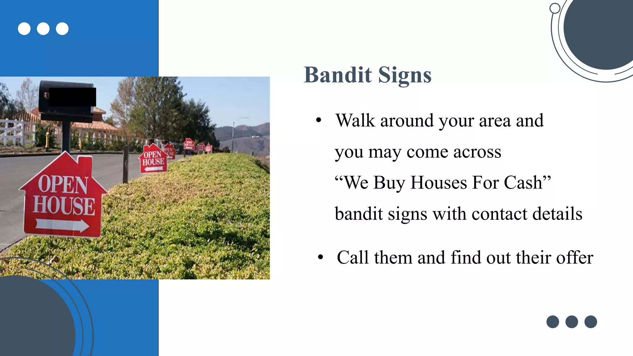 • Walk around your area and
you may come across
“We Buy Houses For Cash”
bandit signs with contact details
Bandit Signs
• Call them and find out their offer
 