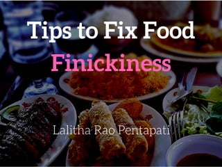 Tips to Fix Food
Finickiness
Lalitha Rao Pentapati
 