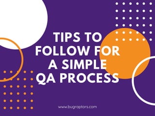 TIPS TO
FOLLOW FOR
A SIMPLE
QA PROCESS
www.bugraptors.com
 