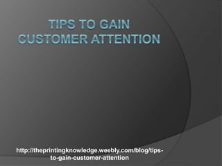 http://theprintingknowledge.weebly.com/blog/tips-
to-gain-customer-attention
 