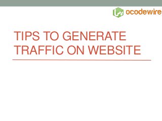 TIPS TO GENERATE
TRAFFIC ON WEBSITE
 