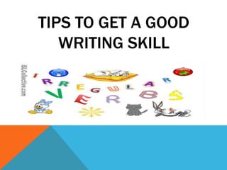 TIPS TO GET A GOOD
   WRITING SKILL
 