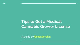 Tips to Get a Medical
Cannabis Grower License
A guide by Greendorphin
 