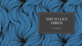 TIPS TO GET
HIRED
Job readiness
 