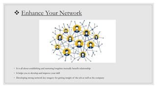  Enhance Your Network
◦ It is all about establishing and nurturing longtime mutually benefit relationship
◦ It helps you ...