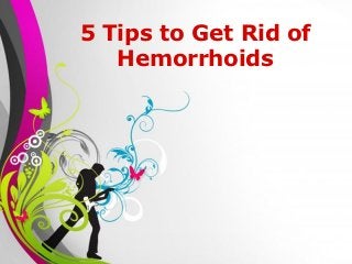 5 Tips to Get Rid of
   Hemorrhoids




    Free Powerpoint Templates   Page 1
 