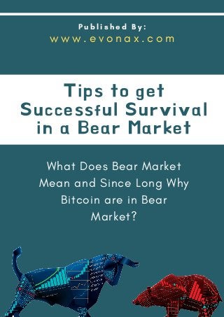 P u b l i s h e d B y :
What Does Bear Market
Mean and Since Long Why
Bitcoin are in Bear
Market?
Tips to get
Successful Survival
in a Bear Market
w w w . e v o n a x . c o m
 