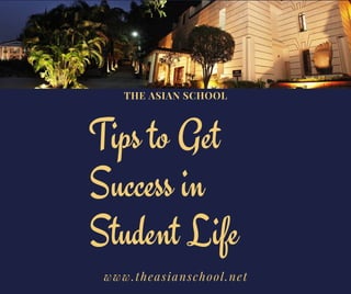 Tips to Get
Success in
Student Life
THE ASIAN SCHOOL
www.theasianschool.net
 