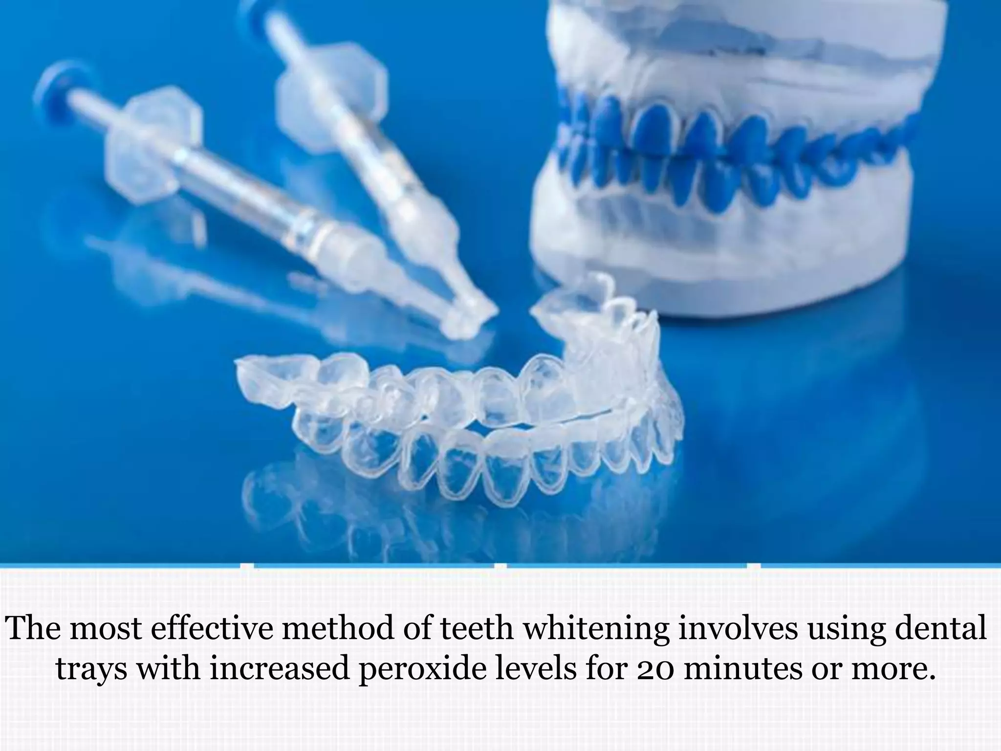 The most effective method of teeth whitening involves using dental
trays with increased peroxide levels for 20 minutes or more.