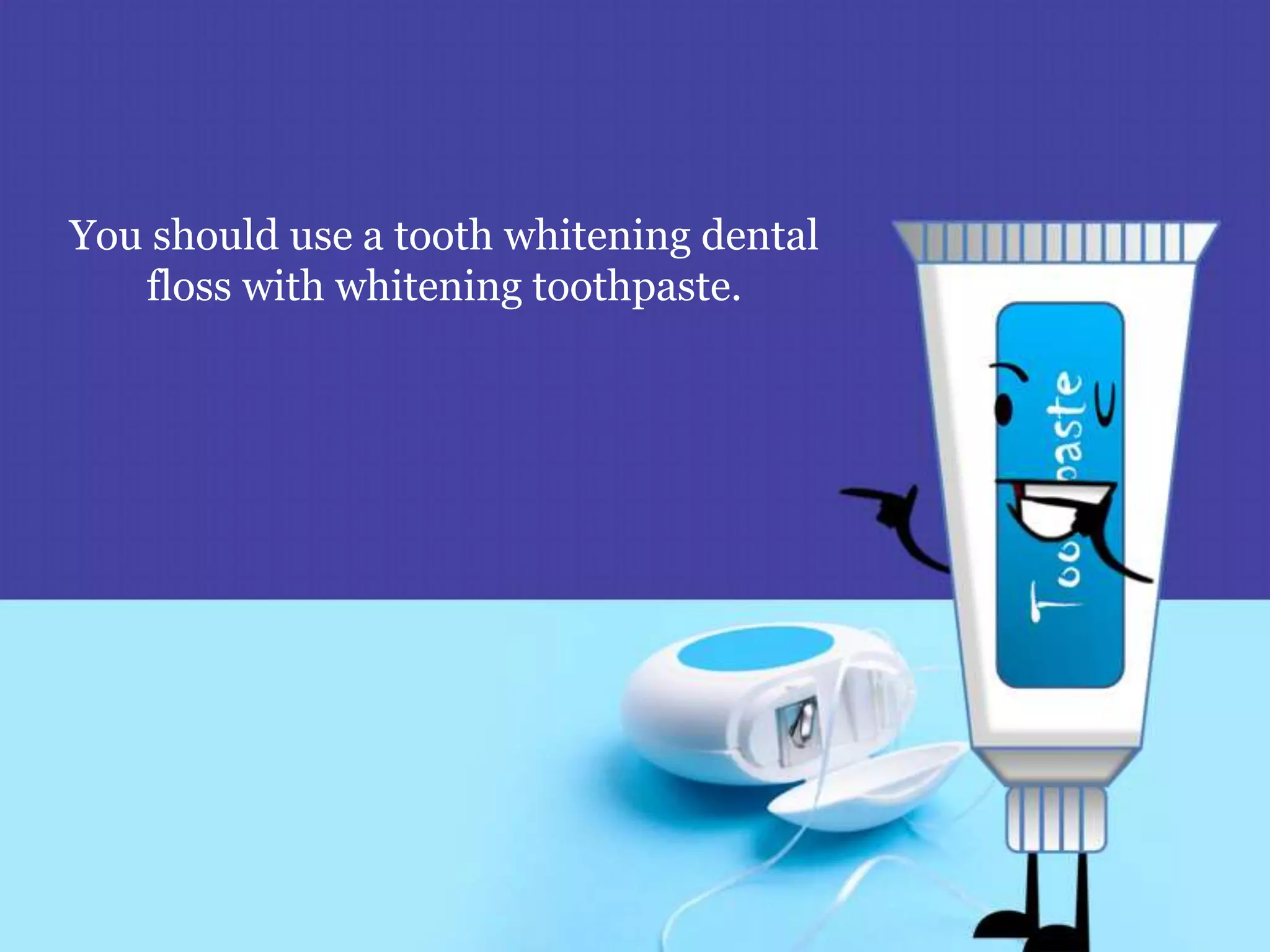 You should use a tooth whitening dental
floss with whitening toothpaste.