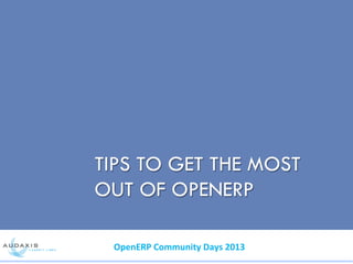 TIPS TO GET THE MOST
OUT OF OPENERP
OpenERP	
  Community	
  Days	
  2013	
  
 