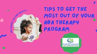 TIPS TO GET THE
MOST OUT OF YOUR
ABA THERAPY
PROGRAM
A
B
A
t
h
e
r
a
p
y
c
a
n
w
o rk
miracles
 