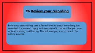 Before you start editing, take a few minutes to watch everything you
recorded. If you aren't happy with any part of it, reshoot that part now
while everything is still set up. This will save you a lot of time in the
editing process.
#6 Review your recording
 
