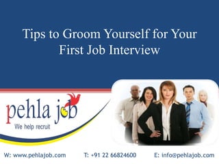 Tips to Groom Yourself for Your
First Job Interview
W: www.pehlajob.com T: +91 22 66824600 E: info@pehlajob.com
 