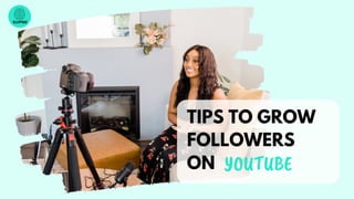 SUIPME
TIPS TO GROW
FOLLOWERS
ON YOUTUBE
 