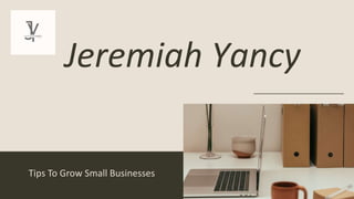 Jeremiah Yancy
Tips To Grow Small Businesses
 