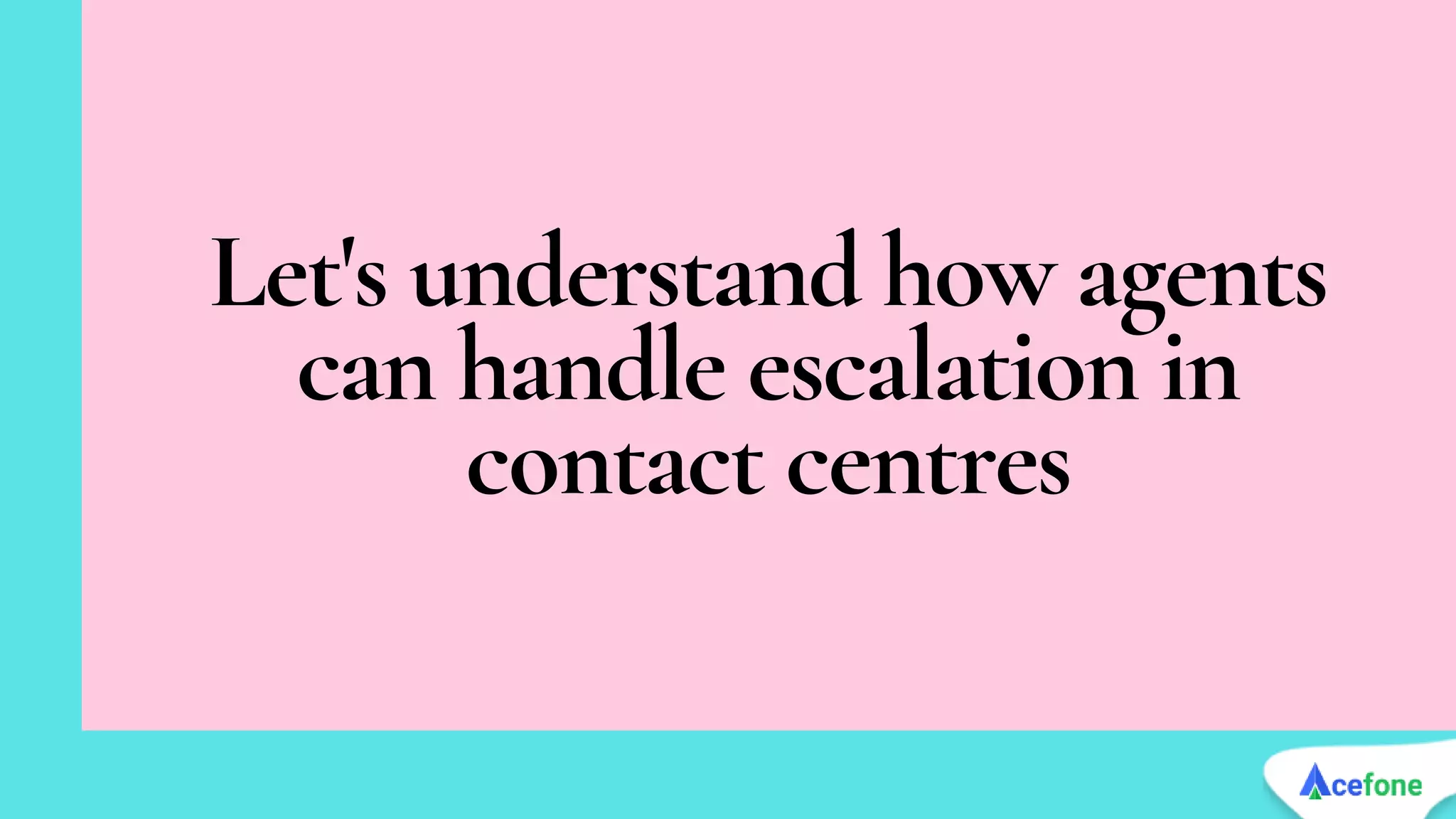 Let's understand how agents
can handle escalation in
contact centres
 