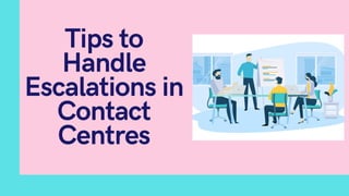 Tips to
Handle
Escalations in
Contact
Centres
 