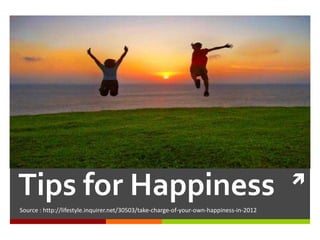 
Tips for Happiness
Source : http://lifestyle.inquirer.net/30503/take-charge-of-your-own-happiness-in-2012
 