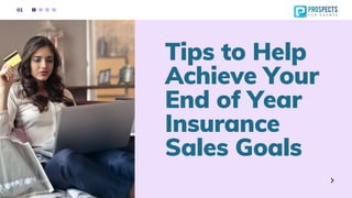 Tips to Help
Achieve Your
End of Year
Insurance
Sales Goals
01
 