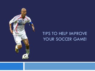 TIPS TO HELP IMPROVE
YOUR SOCCER GAME!
 