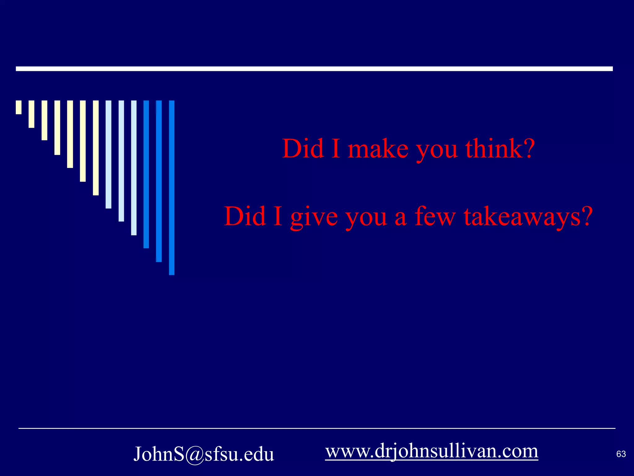 JohnS@sfsu.edu 63
Did I make you think?
Did I give you a few takeaways?
www.drjohnsullivan.com
 