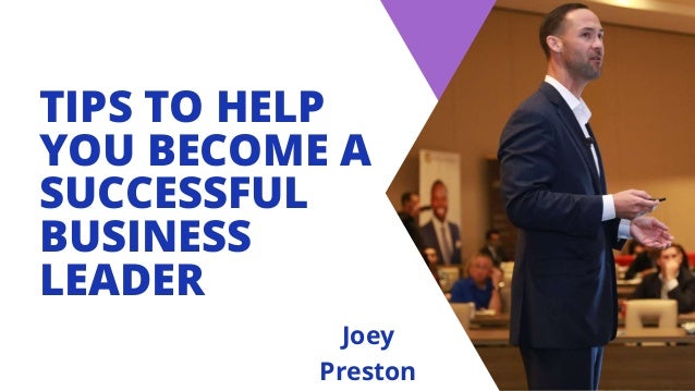 TIPS TO HELP
YOU BECOME A
SUCCESSFUL
BUSINESS
LEADER
Joey
Preston
 