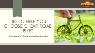 TIPS TO HELP YOU
CHOOSE CHEAP ROAD
BIKES
A Complete DIY Guide To your Bike Shopping

 