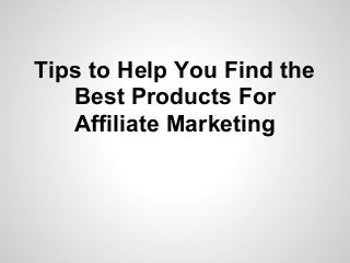 Tips to Help You Find the
   Best Products For
   Affiliate Marketing
 